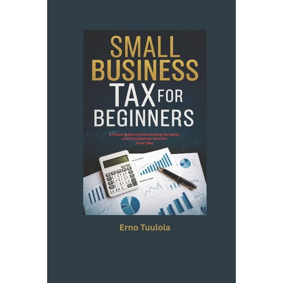 Small Business Taxes for Beginners: A Simple Guide to Understanding, Managing, and Filing Business Taxes the Smart Way, (Paperback)
