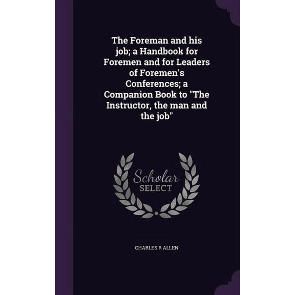 The Foreman and his job; a Handbook for Foremen and for Leaders of Foremen's Conferences; a Companion Book to "The Instructor, the man and the job" (Hardcover)