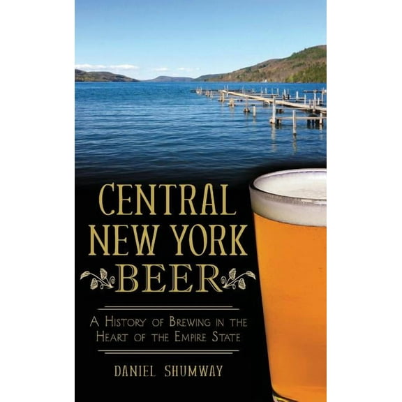 Central New York Beer: A History of Brewing in the Heart of the Empire State (Hardcover)