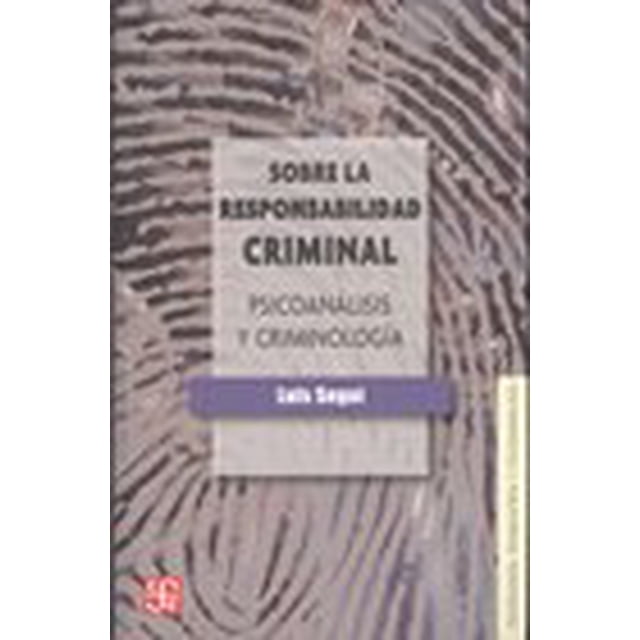 SOBRE LA RESPONSABILIDAD CRIMINIAL: PSICOANALISIS Y CRIMINOLOGIA FONDO DE CULTURA ECONOMICA LUIS SEGUI