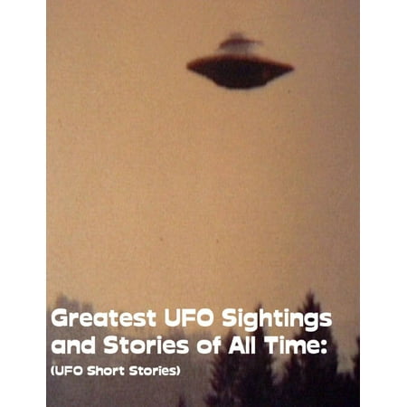 Greatest UFO Sighting and Stories of All Time: (UFO Short Stories) -
