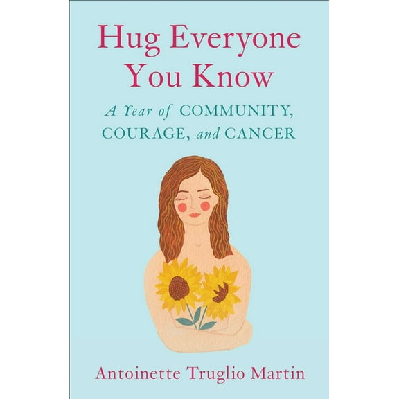 Hug Everyone You Know: A Year of Community, Courage, and Cancer, (Paperback)