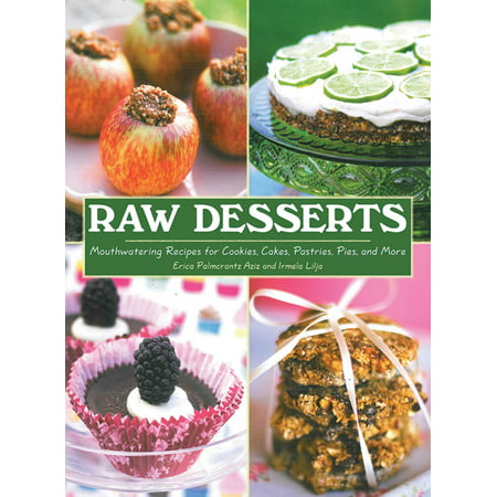 Raw Desserts : Mouthwatering Recipes for Cookies, Cakes, Pastries, Pies, and