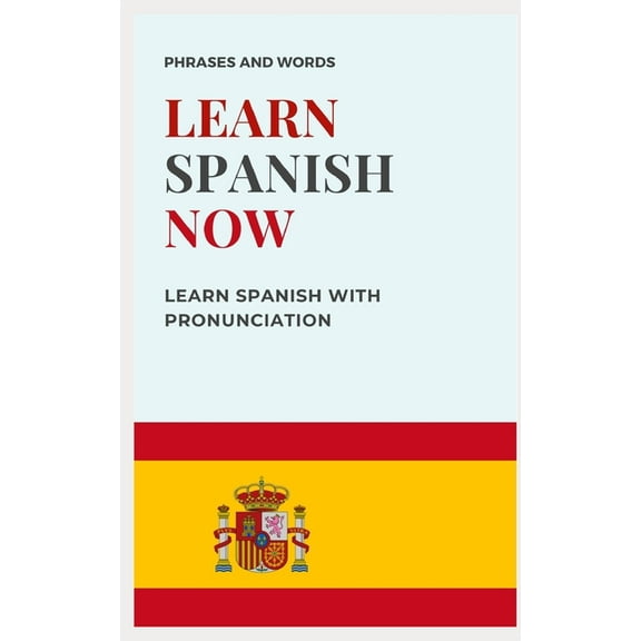 Learn Spanish Now: with PRONUNCIATION included WORDS AND USEFUL PHRASES, (Paperback)