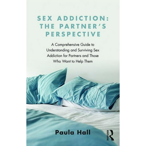 Sex Addiction: The Partner's Perspective: A Comprehensive Guide to Understanding and Surviving Sex Addiction For Partner, (Paperback)