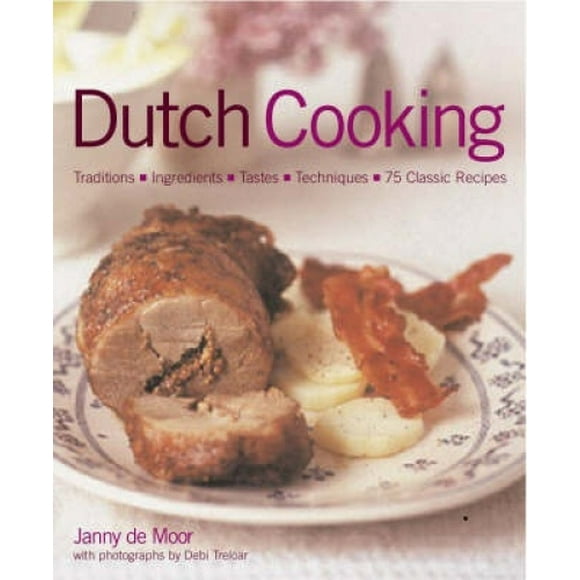 Dutch Food and Cooking: Traditions, Ingredients, Tastes, Techniques and Over 75 Classic Recipes
