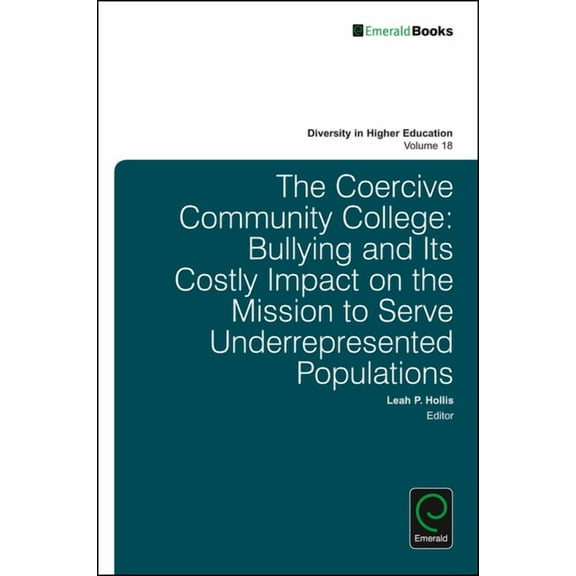 Diversity in Higher Education The Coercive Community College: Bullying and Its Costly Impact on the Mission to Serve Underrepresented Populations, Book 18, (Hardcover)