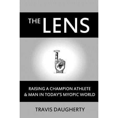 The Lens : Raising a Champion Athlete and Man in Today's Myopic (Best Athlete In The World Today)