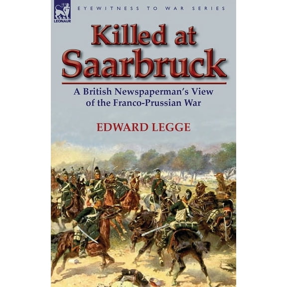Killed at Saarbruck: A British Newspaperman's View of the Franco-Prussian War, (Paperback)