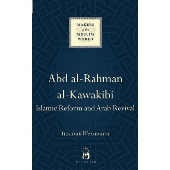 Makers of the Muslim World: Abd al-Rahman al-Kawakibi : Islamic Reform and Arab Revival (Hardcover)