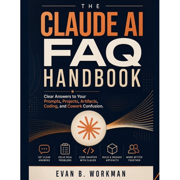 The Claude AI FAQ Handbook: Clear Answers to Your Prompts, Projects, Artifacts, Coding, and Cowork Confusion, (Paperback)