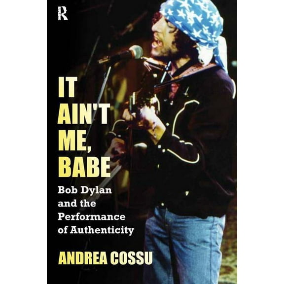 It Ain't Me, Babe: Bob Dylan and the Performance of Authenticity, (Paperback)