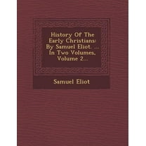 History of the Early Christians : By Samuel Eliot. ... in Two Volumes, Volume 2...