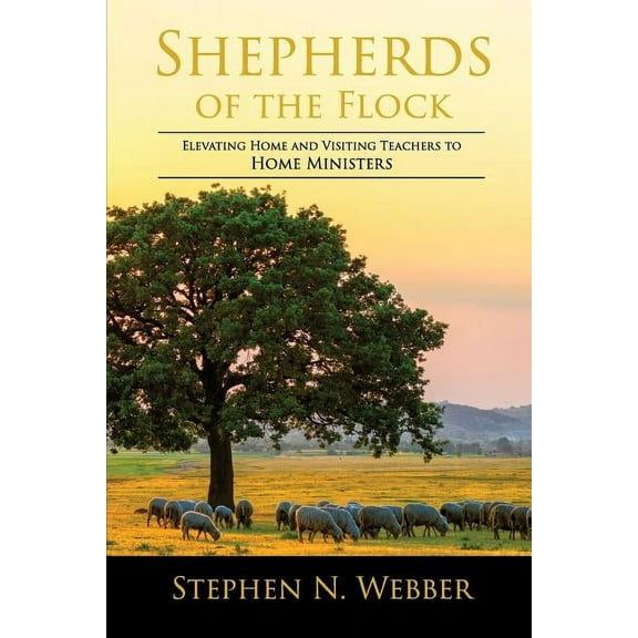 Shepherds of the Flock: Elevating Home and Visiting Teachers to Home Ministers, (Paperback)