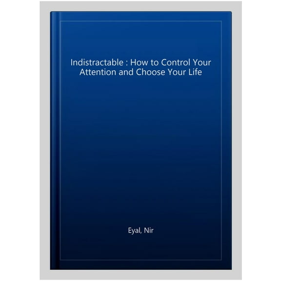 Indistractable : How to Control Your Attention and Choose Your Life