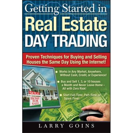 Getting Started in Real Estate Day Trading: Proven Techniques for Buying and Selling Houses the Same Day Using the Internet!