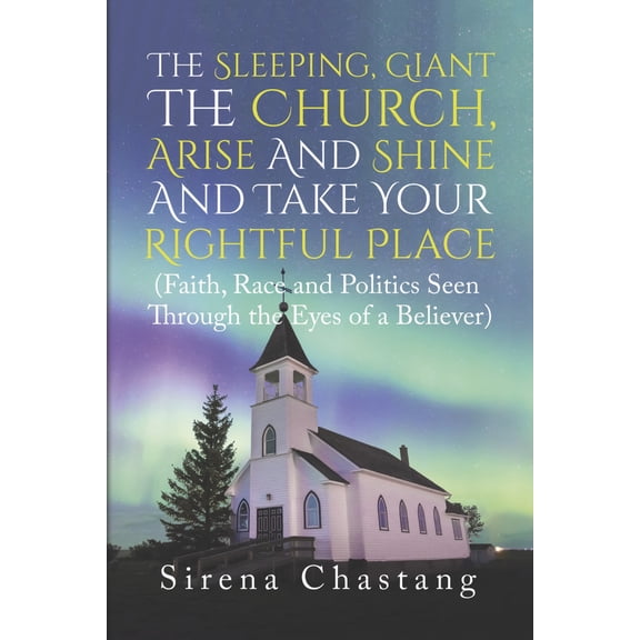The Sleeping, Giant the Church, Arise and Shine and Take Your Rightful Place : (Faith, Race and Politics Seen Through the Eyes of a Believer) (Paperback)