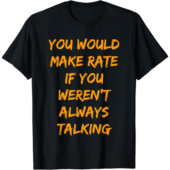 You Would Make Rate If You Werent Always Talking T-Shirt