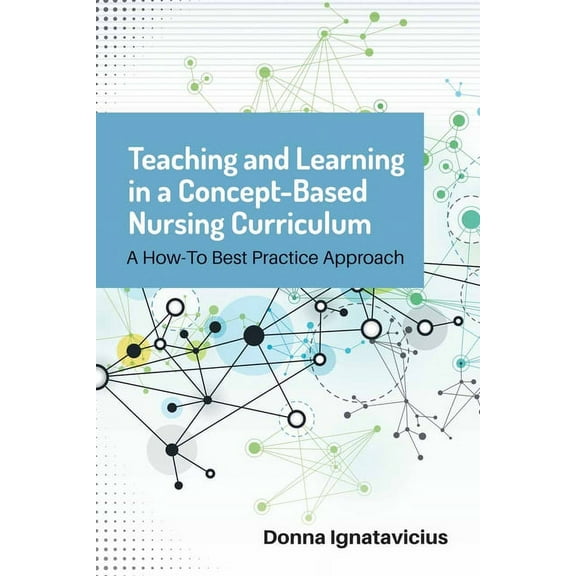 Teaching and Learning in a Concept-Based Nursing Curriculum: A How-To Best Practice Approach, (Paperback)