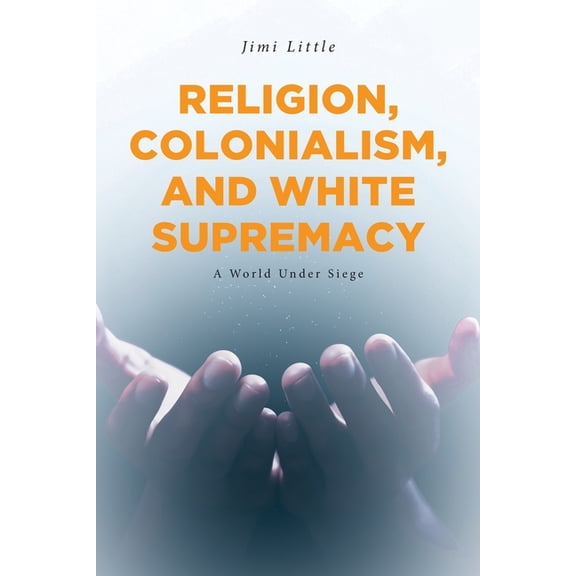 Religion, Colonialism, and White Supremacy: A World Under Siege, (Paperback)