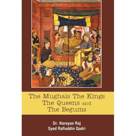 The Mughals The Kings The Queens And The Begums, (Hardcover)