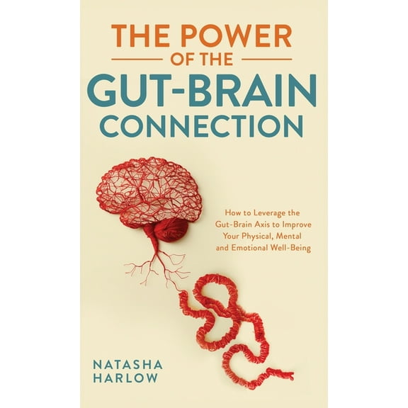 The Power of the Gut-Brain Connection: How to Leverage the Gut-Brain Axis to Improve Your Physical, Mental and Emotional, (Hardcover)