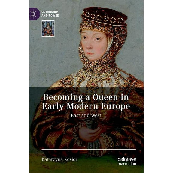 Queenship and Power Becoming a Queen in Early Modern Europe: East and West, (Hardcover)