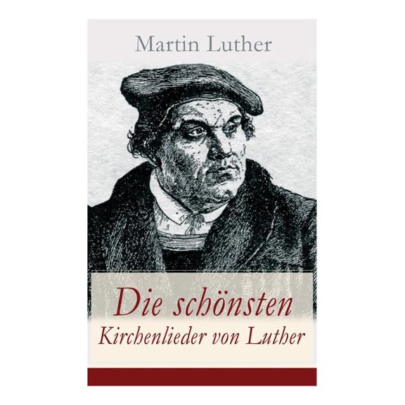 Die schönsten Kirchenlieder von Luther: Gesammelte Gedichte: Ach Gott, vom Himmel sieh darein Nun bitten wir den Heili, (Paperback)