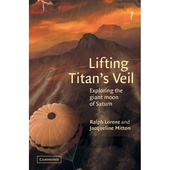 Lifting Titan's Veil: Exploring the Giant Moon of Saturn, (Hardcover)