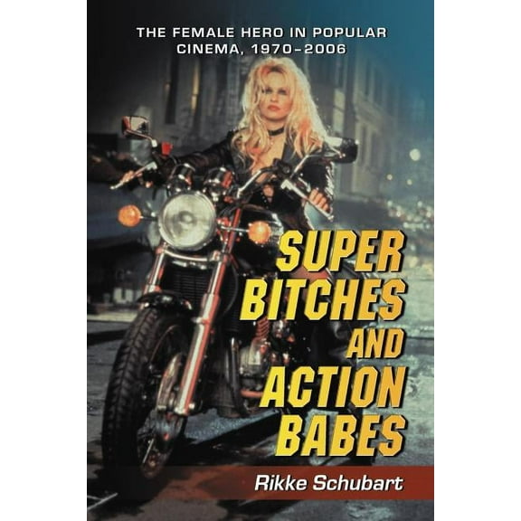 Super Bitches and Action Babes: The Female Hero in Popular Cinema, 1970-2006, (Paperback)