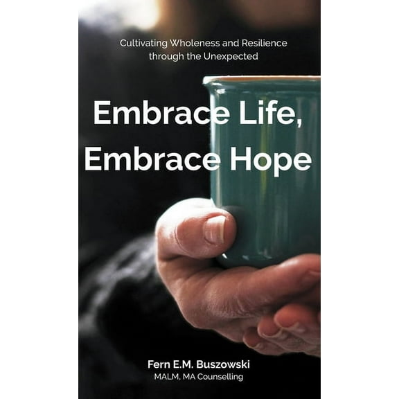 Embrace Life, Embrace Hope: Cultivating Wholeness and Resilience through the Unexpected