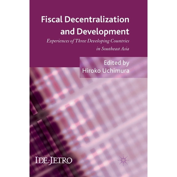 IDE-JETRO Fiscal Decentralization and Development: Experiences of Three Developing Countries in Southeast Asia, (Paperback)