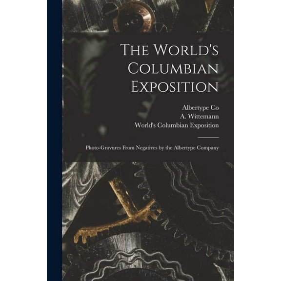 The World's Columbian Exposition: Photo-gravures From Negatives by the Albertype Company, (Paperback)