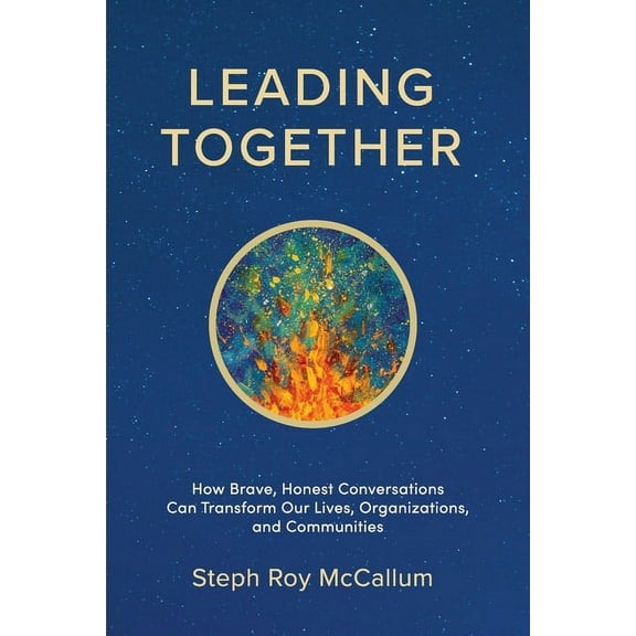Leading Together: How Brave, Honest Conversations can Transform Our Lives, Organizations, and Communities, (Paperback)