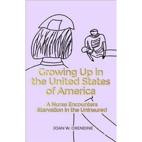Growing Up in the United States of America: A Nurse Encounters Starvation in the Uninsured (Paperback)