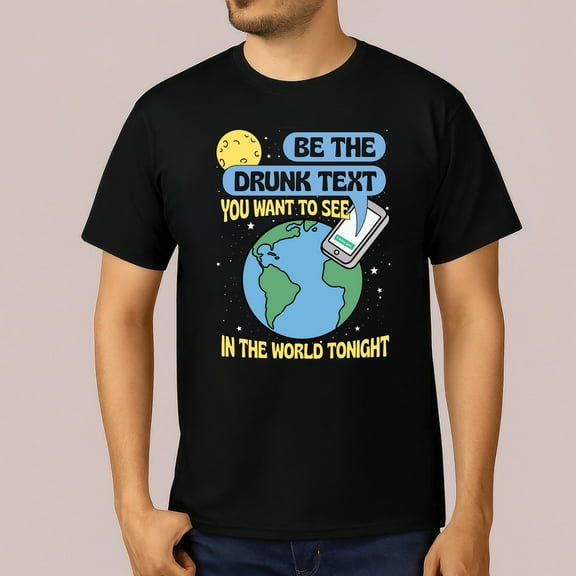 Be The Drunk Text You Want To See In The World Tonight Shirt