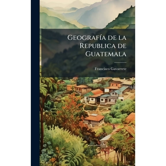 GeografÃ-a de la Republica de Guatemala, (Hardcover)