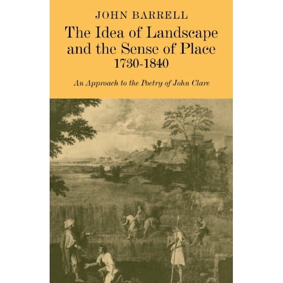 The Idea of Landscape and the Sense of Place 1730 1840: An Approach to the Poetry of John Clare, (Paperback)