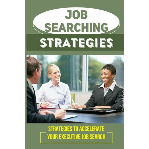 Job Searching Strategies: Strategies To Accelerate Your Executive Job Search: Get Hired Faster (Paperback)