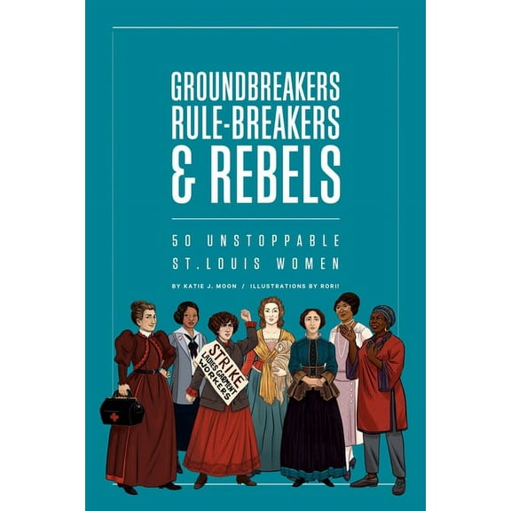 Groundbreakers, Rule-breakers & Rebels : 50 Unstoppable St. Louis Women (Paperback)