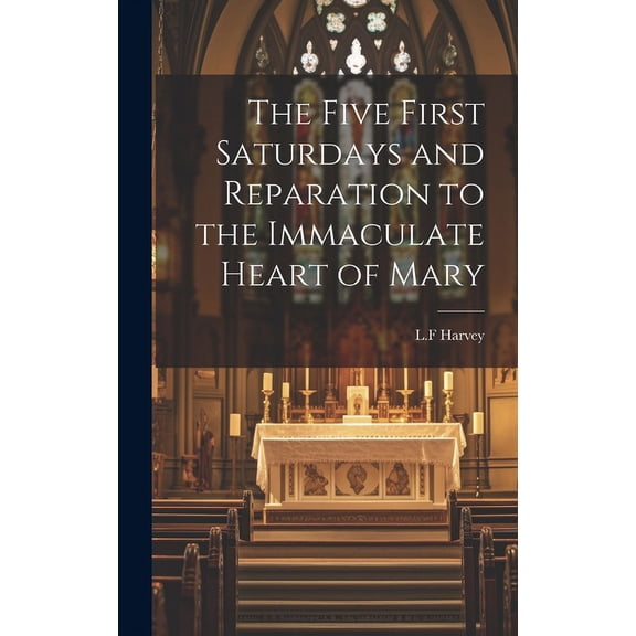 The Five First Saturdays and Reparation to the Immaculate Heart of Mary, (Hardcover)