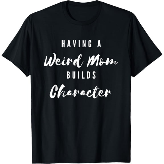 Funny Having A Weird Mom Builds Character Funny Moms Gift T-Shirt