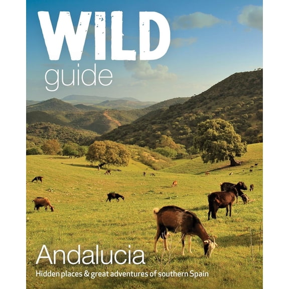 Wild Guide Andalucia: Hidden Places & Great Adventures of Southern Spain, (Paperback)