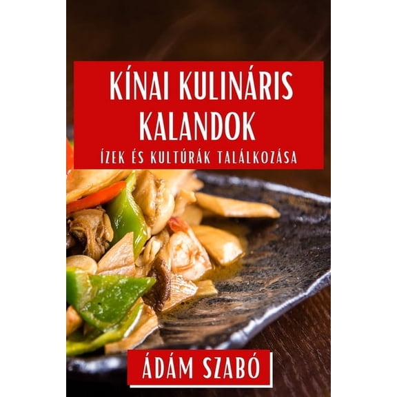 Kínai Kulináris Kalandok: Ízek és Kultúrák Találkozása, (Paperback)