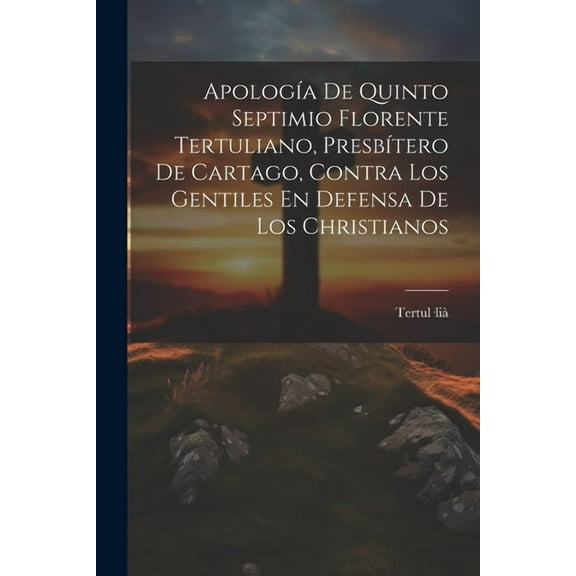 ApologÃa De Quinto Septimio Florente Tertuliano, PresbÃtero De Cartago, Contra Los Gentiles En Defensa De Los Christianos (Paperback)