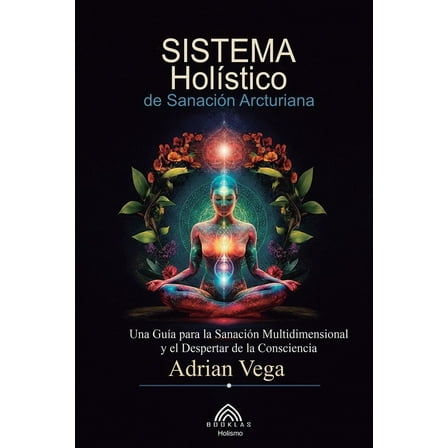 Sistema HolÃ­stico de SanaciÃ³n Arcturiana: Una GuÃ­a Para la SanaciÃ³n Multidimensional y el Despertar de la Consciencia, (Paperback)
