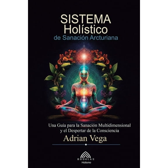 Sistema HolÃ­stico de SanaciÃ³n Arcturiana: Una GuÃ­a Para la SanaciÃ³n Multidimensional y el Despertar de la Consciencia, (Paperback)