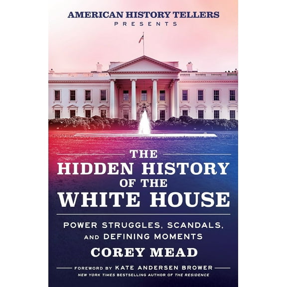 The Hidden History of the White House: Power Struggles, Scandals, and Defining Moments (Hardcover)