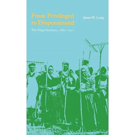 From Privileged to Dispossessed : The Volga Germans, 1860-1917 (Hardcover)