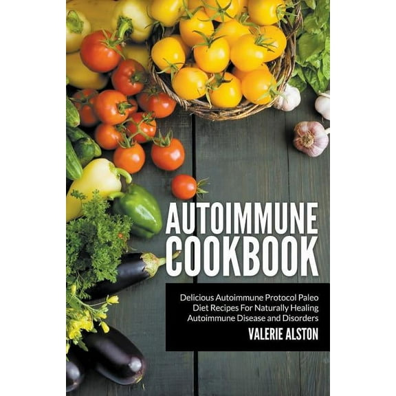 Autoimmune Cookbook: Delicious Autoimmune Protocol Paleo Diet Recipes For Naturally Healing Autoimmune Disease and Disor, (Paperback)
